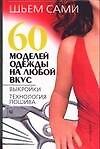 60 моделей одежды на любой вкус. Выкройки, технология пошива