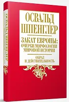 Закат Европы: очерки морфологии мировой истории. Том 1 Образ и действительность