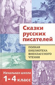 Сказки русских писателей. 1-4 классы. Полная библиотека внеклассного чтения