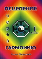 Исцеление через гармонию в 2 книгах. Книга 1.