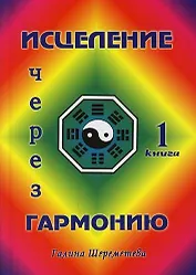 Исцеление через гармонию в 2 книгах. Книга 1.