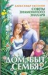 Дом быт семья: советы знаменитого знахаря (мягк.). Аксенов А. (Аст)