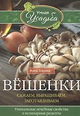 Вёшенки. Сажаем, выращиваем, заготавливаем. Уникальные лечебные свойства и кулинарные рецепты - 0