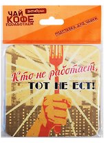 Подставка для чашки Кто не работает, тот не ест 10*10см
