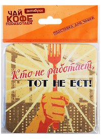 Подставка для чашки Кто не работает, тот не ест 10*10см