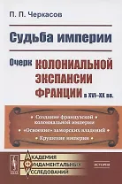 Судьба империи: Очерк колониальной экспансии Франции в XVI–XX вв.