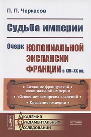 Судьба империи: Очерк колониальной экспансии Франции в XVI–XX вв.