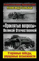 "Проклятые вопросы" Великой Отечественной. Утерянные победы, упущенные возможности.