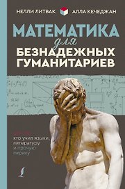 Математика для безнадежных гуманитариев. Для тех, кто учил языки, литературу и прочую лирику
