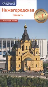 Нижегородская область. Путеводитель. 12 маршрутов, 7 карт