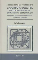 Возобновление уголовного судопроизводства ввиду новых или вновь открывшихся обстоятельств. Научно-Практическое пособие