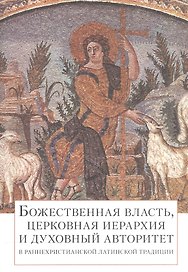 Божественная власть, церковная иерархия и духовный авторитет в раннехристианской латинской традиции