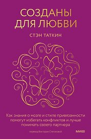 Созданы для любви. Как знания о мозге и стиле привязанности помогут избегать конфликтов и лучше понимать своего партнера