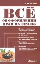 Все об оформлении прав на землю. / 2-е изд. перераб.