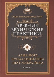 Древние ведические практики. Книга 2. 4-е изд. Кундалини-йога. Лайя-йога. Шат-чакра-йога