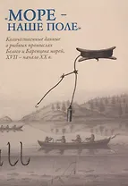 Море - наше поле. Количественный данные о рыбных промыслах Белого и Баренцева морей 17 в. - начало 2