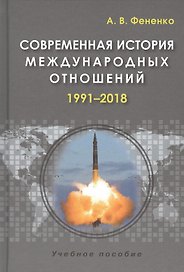 Современная история международных отношений 1991–2018 Учеб.пособие (3 изд.) Фененко