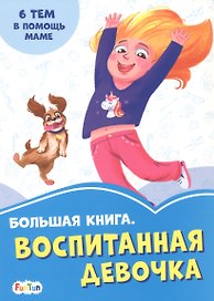 Большая книга. Воспитанная девочка. 6 тем о помощи маме