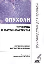 Опухоли яичника и маточной трубы. Морфологическая диагностика и генетика. Руководство для врачей