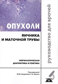 Опухоли яичника и маточной трубы. Морфологическая диагностика и генетика. Руководство для врачей
