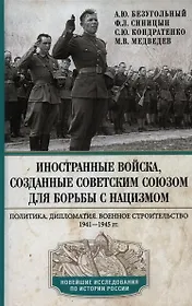 Иностранные войска, созданные Советским Союзом для борьбы с нацизмом. Политика. Дипломатия. Военное строительство 1941-1945 гг.