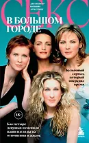 Секс в большом городе. Культовый сериал, который опередил время. Как четыре девушки изменили наши взгляды на отношения и жизнь (Новое оформление)
