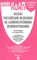 Кодекс Российской Федерации об административных правонарушениях по состоянию на 4 июня 2025 г. + путеводитель по судебной практике и сравнительная таблица последних изменений