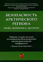 Безопасность Арктического региона: право, экономика, экология. Сборник тезисов докладов по материалам Международной научно-практической конференции.