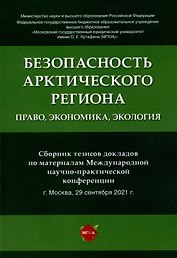 Безопасность Арктического региона: право, экономика, экология. Сборник тезисов докладов по материалам Международной научно-практической конференции.