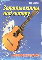 Золотые хиты под гитару : безнотный метод обучения : учебно-методическое пособие