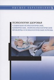 Психология здоровья. Социально-психологические, клинические, нейропсихологические проблемы и психологическая помощь. Монография