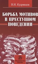 Борьба мотивов в преступном поведении / В.Н. Кудрявцев. - М.: НОРМА, 2007. - 128 с.