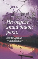 На берегу этой дикой реки, или Операция «Ликвидация»