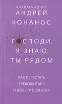 Господи, я знаю, Ты рядом. Как перестать тревожиться и довериться Богу
