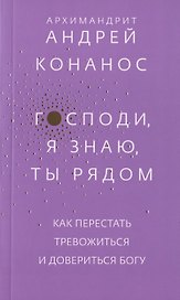 Господи, я знаю, Ты рядом. Как перестать тревожиться и довериться Богу