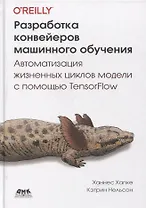 Разработка конвейеров машинного обучения. Автоматизация жизненных циклов модели с помощью TensorFlow