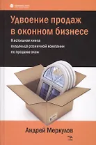 Удвоение продаж в оконном бизнесе. Настольная книга владельца розничной компании по продаже окон