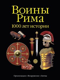 Воины Рима. 1000 лет истории: организация, вооружение, битвы