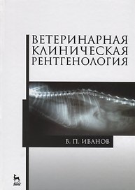 Ветеринарная клиническая рентгенология: Учебное пособие