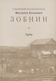 Сибирский исследователь Филипп Козьмич Зобнин. Труды