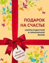 Подарок на счастье. Секреты радостной и гармоничной жизни (короб)