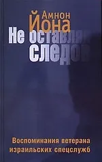 Не оставляя следов: Воспоминания ветерана израильских спецслужб