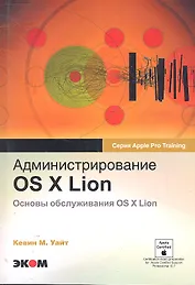 Администрирование OS X Lion. Основы обслуживания OS X Lion. Обучение для профессионалов от Apple / (мягк) (Apple Pro Training).Уайт К.М. (Трэнтэкс)