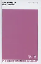 Как играть на фортепиано. Учебное пособие для СПО