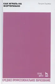 Как играть на фортепиано. Учебное пособие для СПО