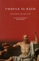 Умирая за идеи. Об опасной жизни философов
