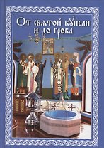 От святой купели до гроба: Краткий устав жизни православного христианина