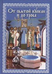 От святой купели до гроба: Краткий устав жизни православного христианина