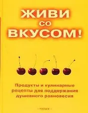 Живи со вкусом! Продукты и кулинарные рецепты для поддержки душевного равновесия