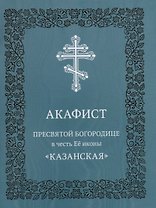 Акафист Пресвятой Богородице в честь Ее иконы "Казанская"